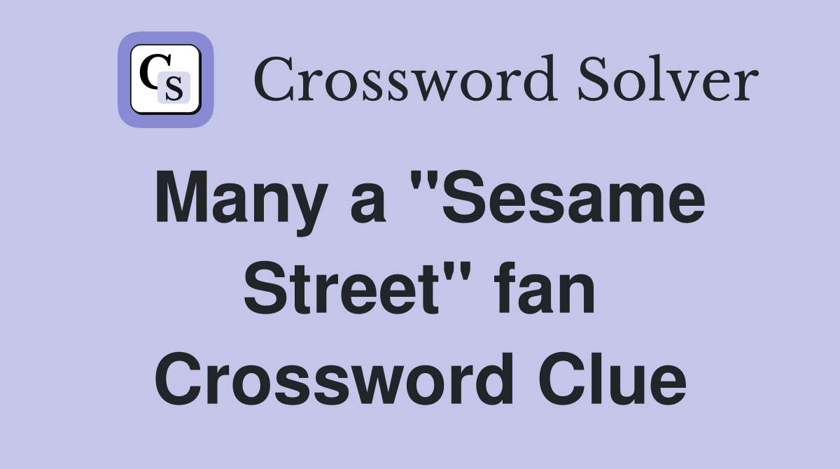 Many a "Sesame Street" fan Crossword Clue