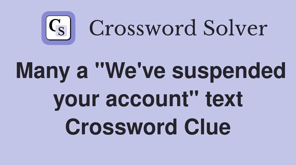 Many a "We've suspended your account" text Crossword Clue