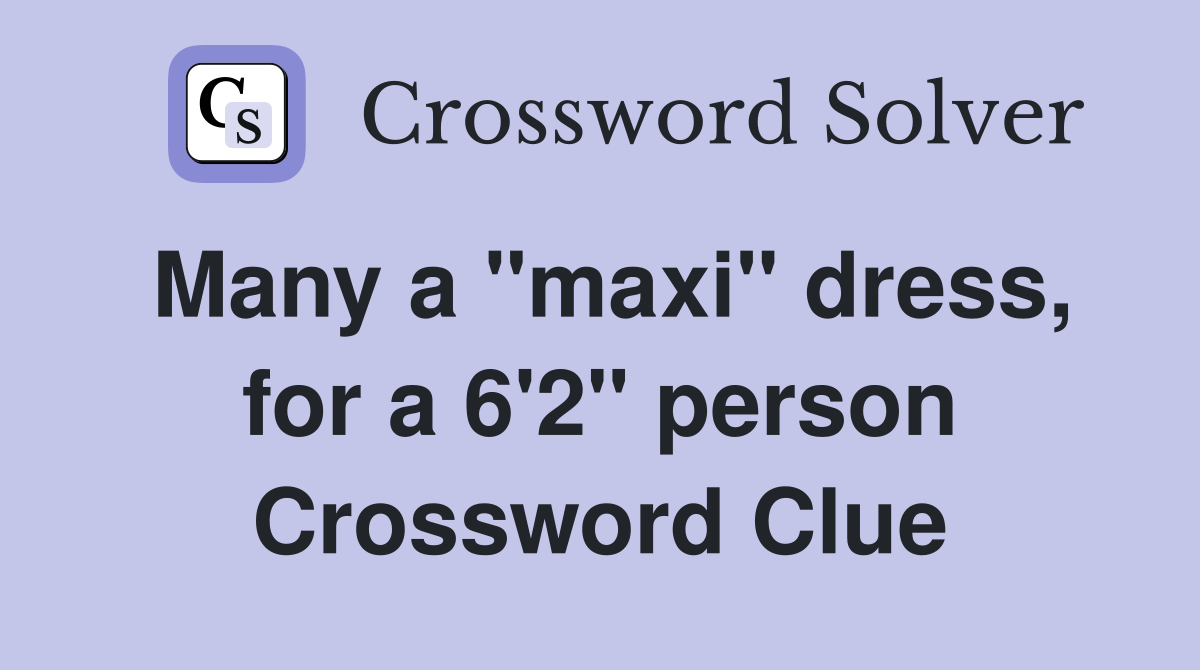 Many a "maxi" dress, for a 6'2" person Crossword Clue