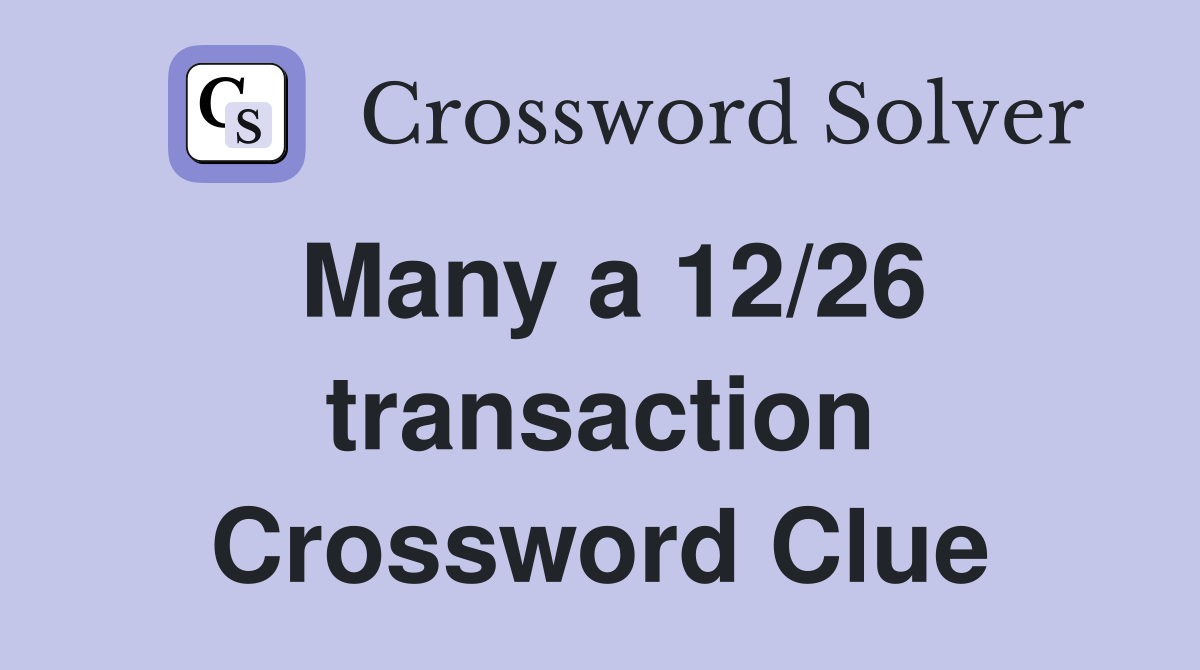 Many a 12/26 transaction Crossword Clue