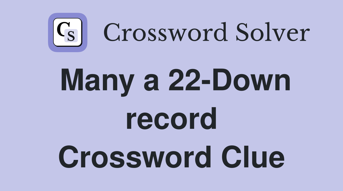 Many a 22-Down record Crossword Clue