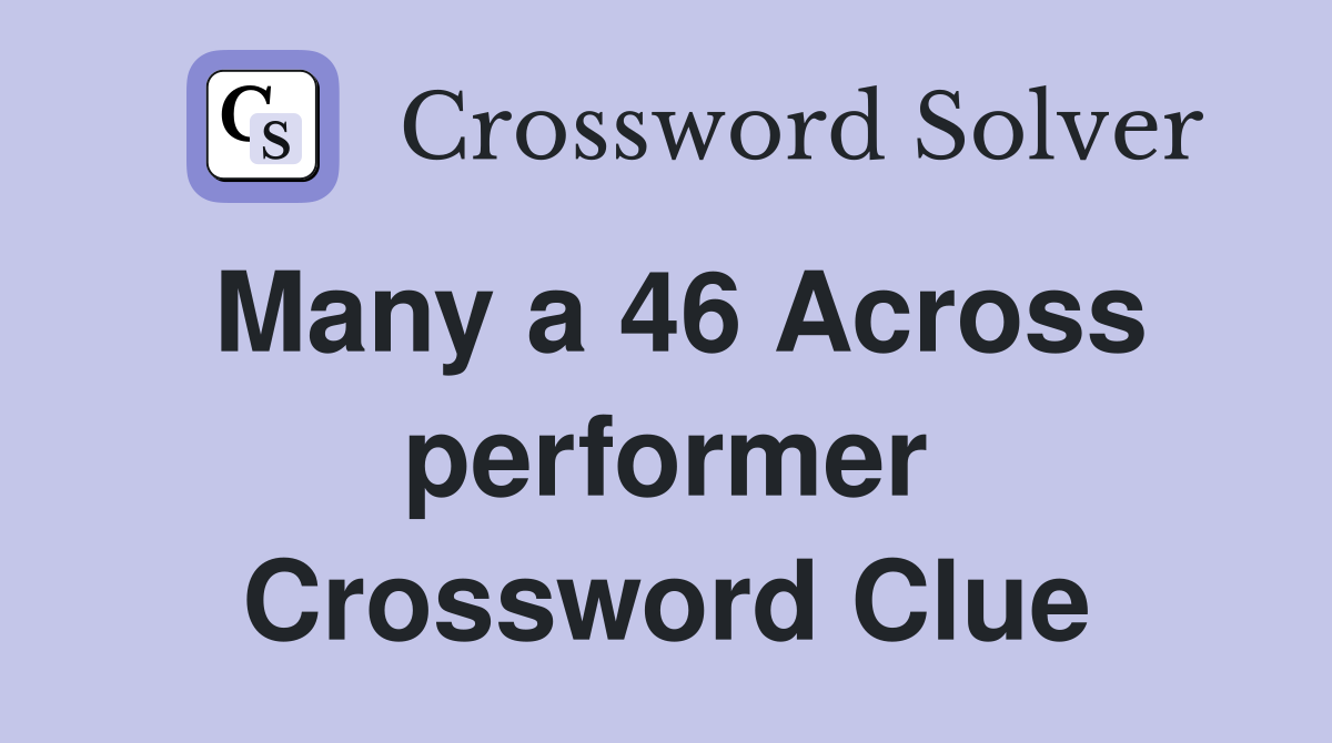 Many a 46 Across performer Crossword Clue
