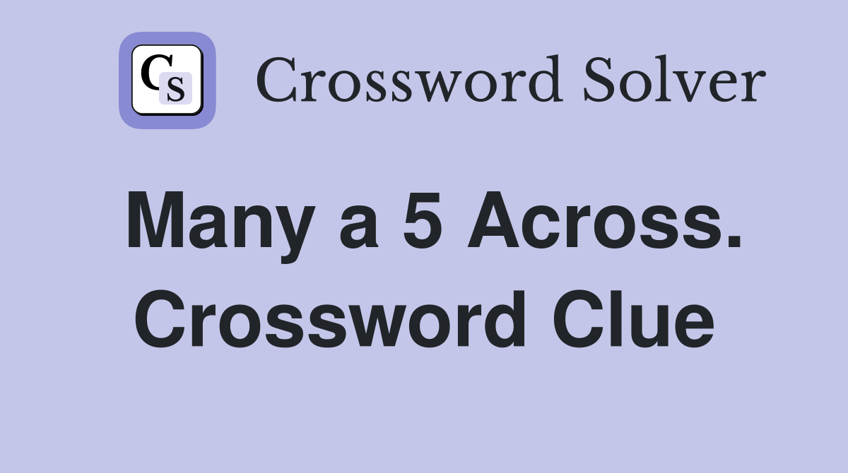 Many a 5 Across. Crossword Clue
