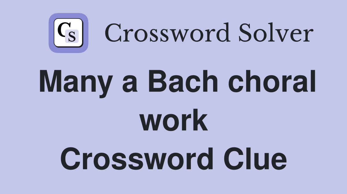 Many a Bach choral work Crossword Clue