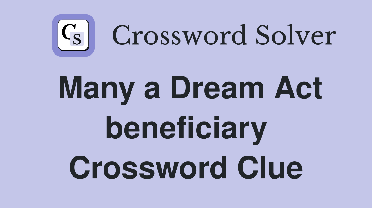 Many a Dream Act beneficiary Crossword Clue