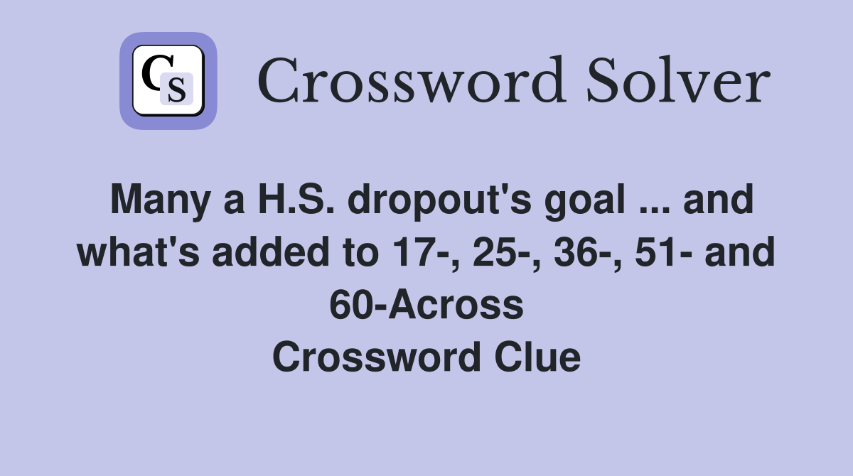 Many a H.S. dropout's goal ... and what's added to 17-, 25-, 36-, 51- and 60-Across Crossword Clue