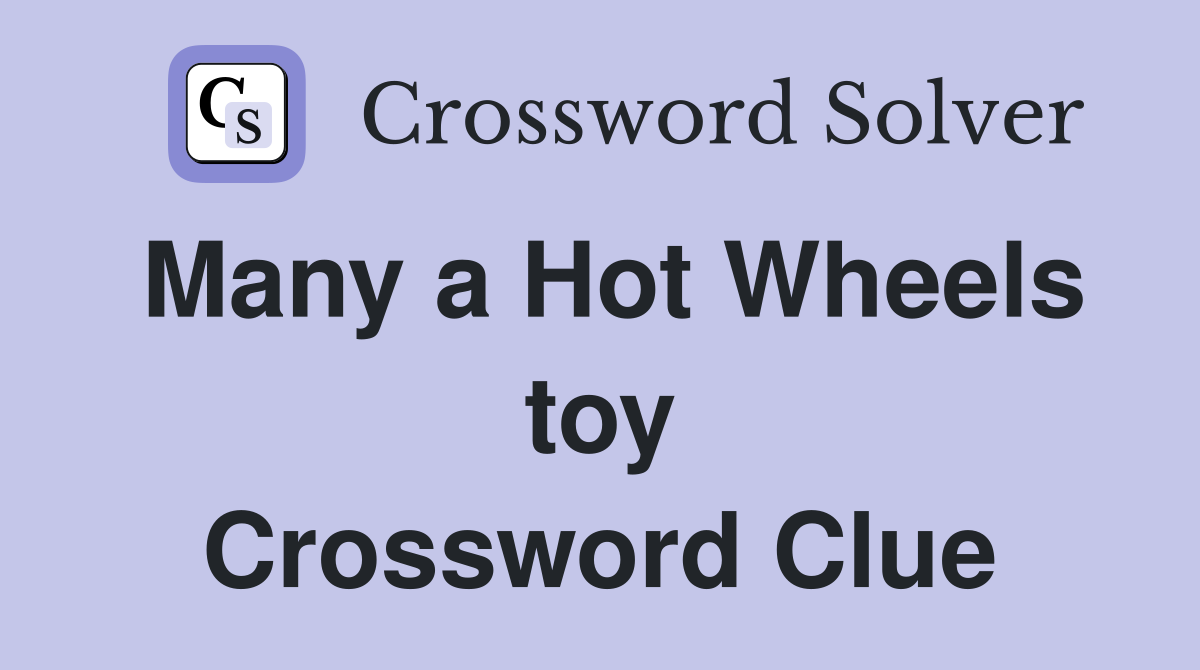 Many a Hot Wheels toy Crossword Clue