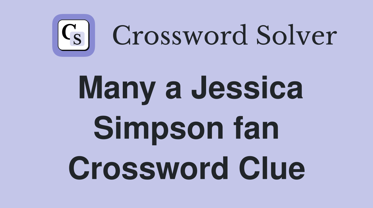 Many a Jessica Simpson fan Crossword Clue