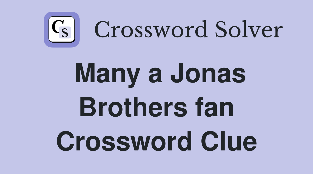 Many a Jonas Brothers fan Crossword Clue