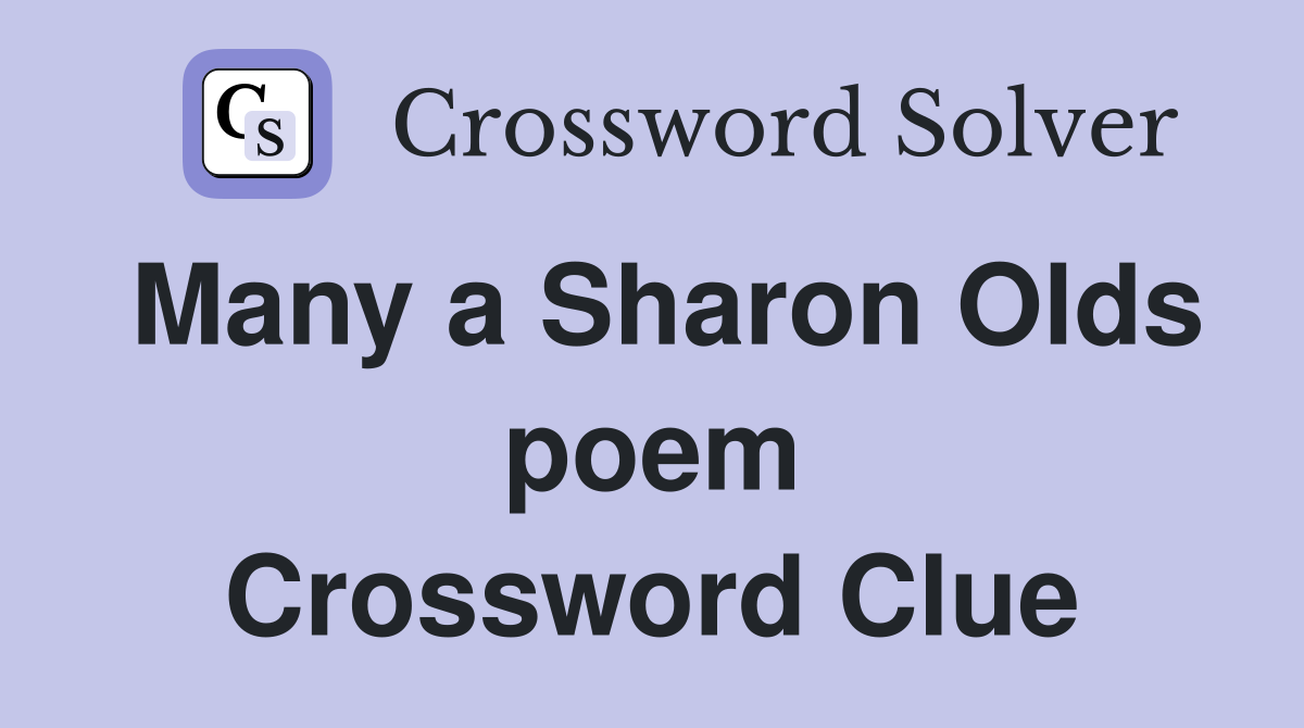 Many a Sharon Olds poem Crossword Clue
