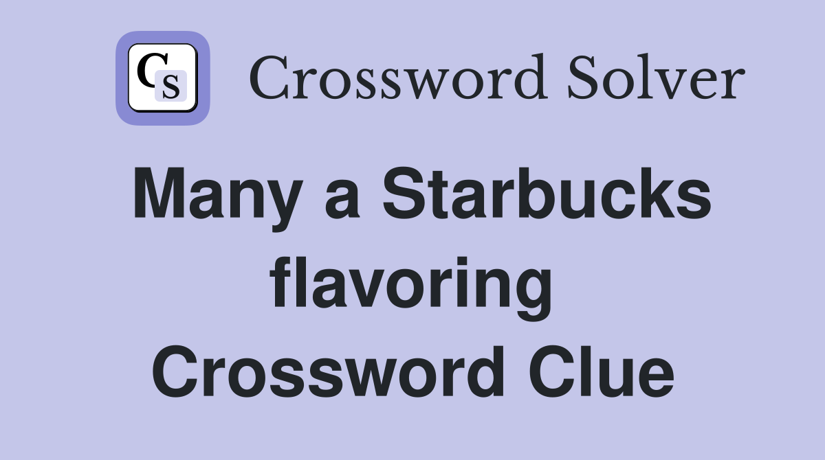 Many a Starbucks flavoring Crossword Clue