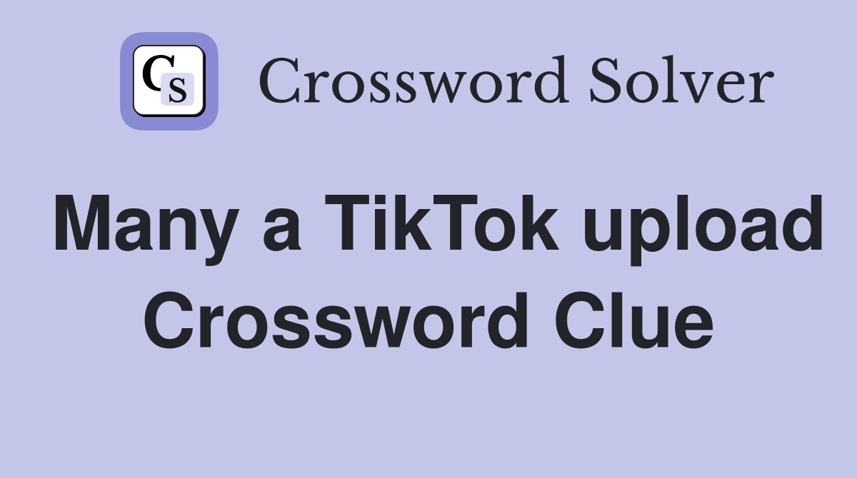 Many a TikTok upload Crossword Clue