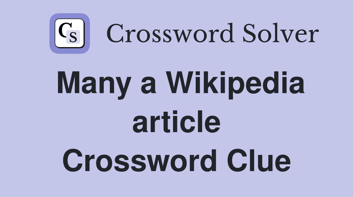 Many a Wikipedia article Crossword Clue