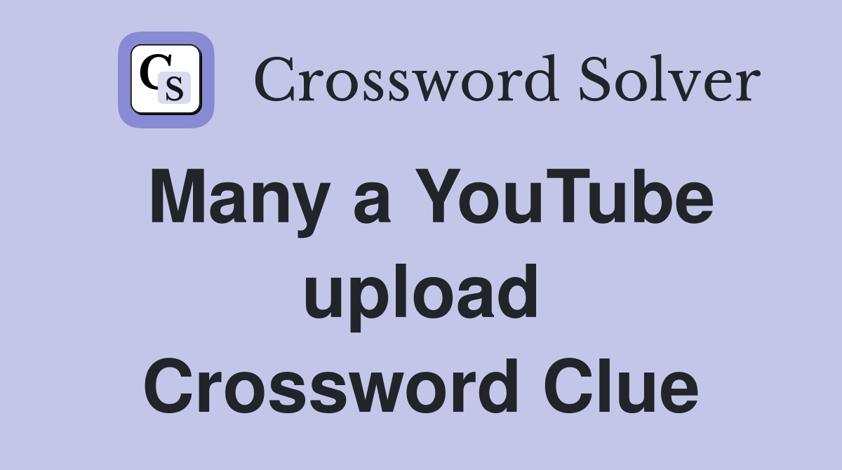 Many a YouTube upload Crossword Clue