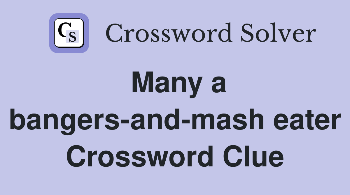 Many a bangers-and-mash eater Crossword Clue
