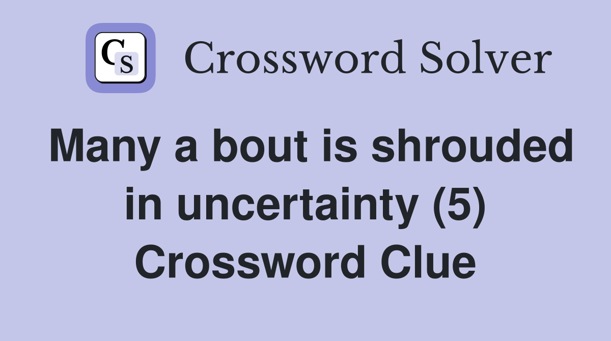 Many a bout is shrouded in uncertainty (5) Crossword Clue