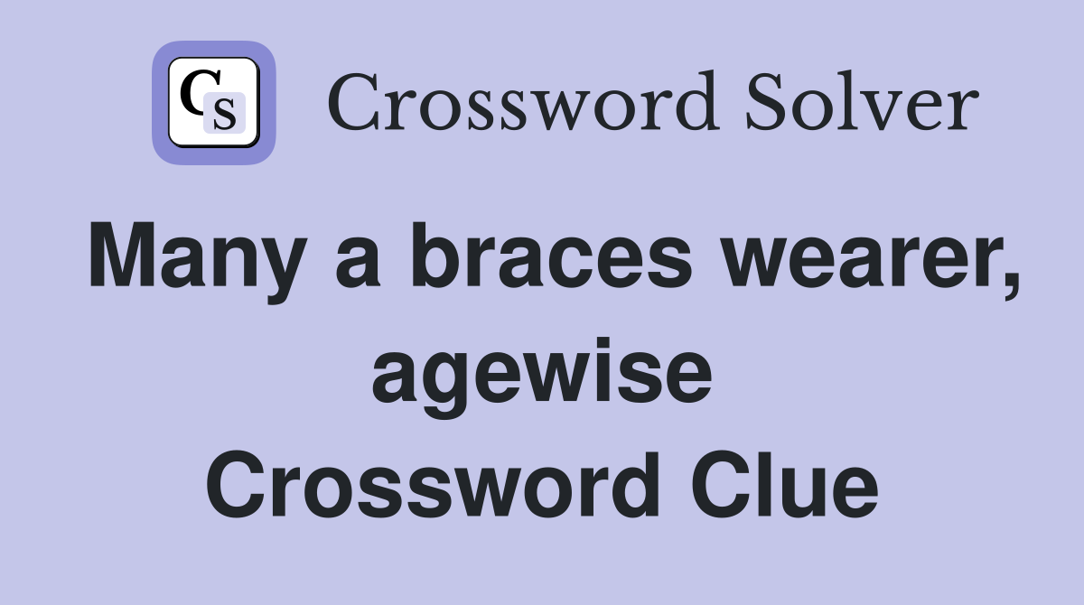 Many a braces wearer, agewise Crossword Clue