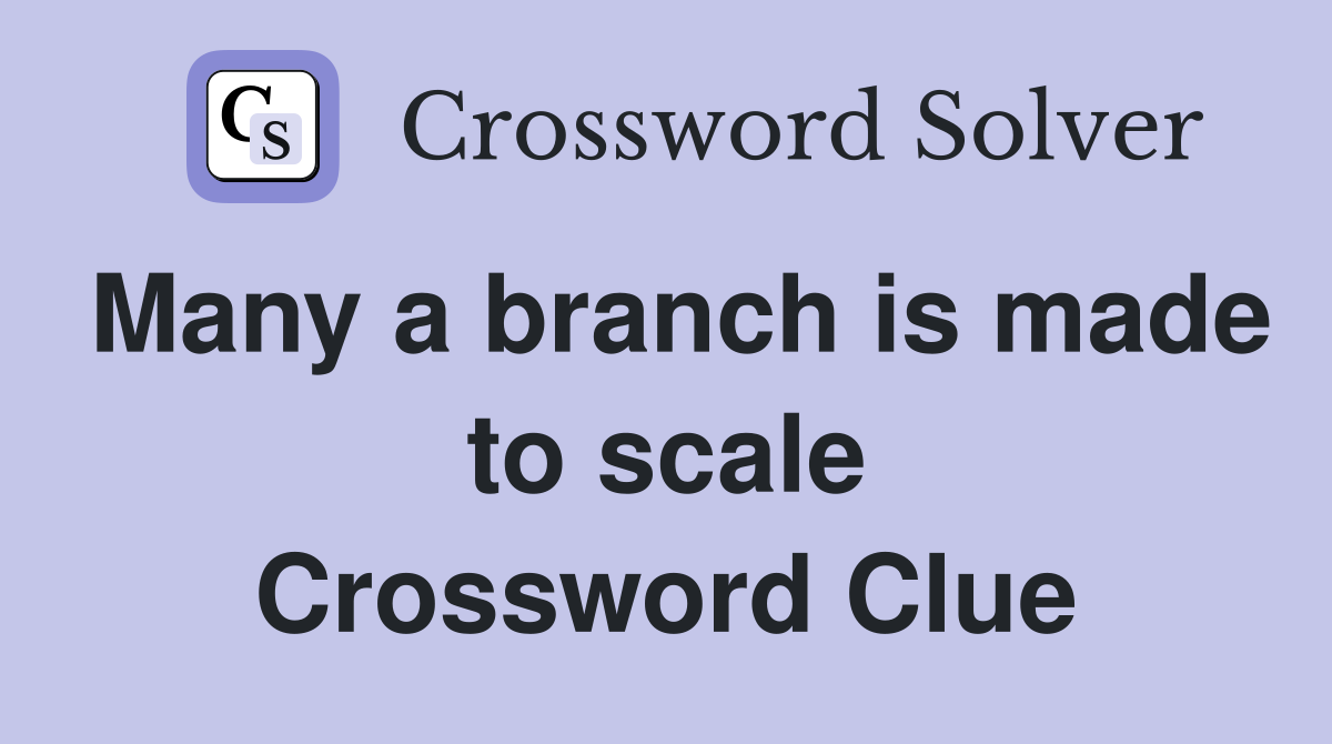 Many a branch is made to scale Crossword Clue