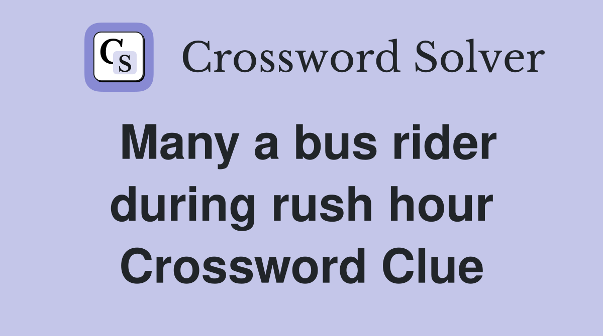 Many a bus rider during rush hour Crossword Clue