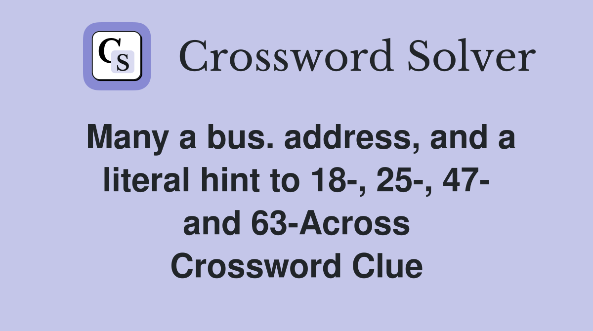 Many a bus. address, and a literal hint to 18-, 25-, 47- and 63-Across Crossword Clue