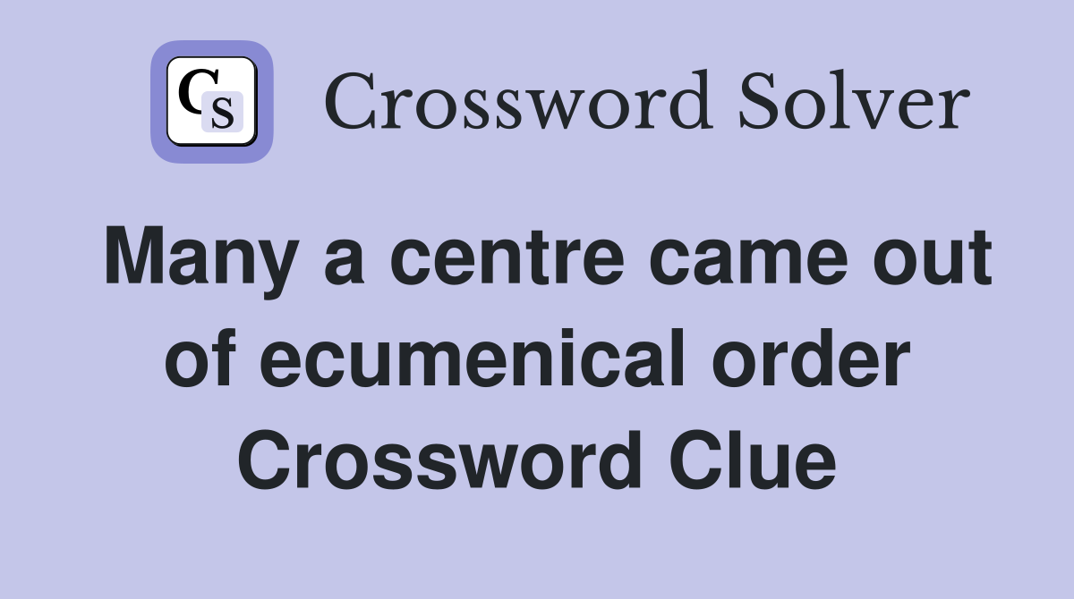Many a centre came out of ecumenical order Crossword Clue