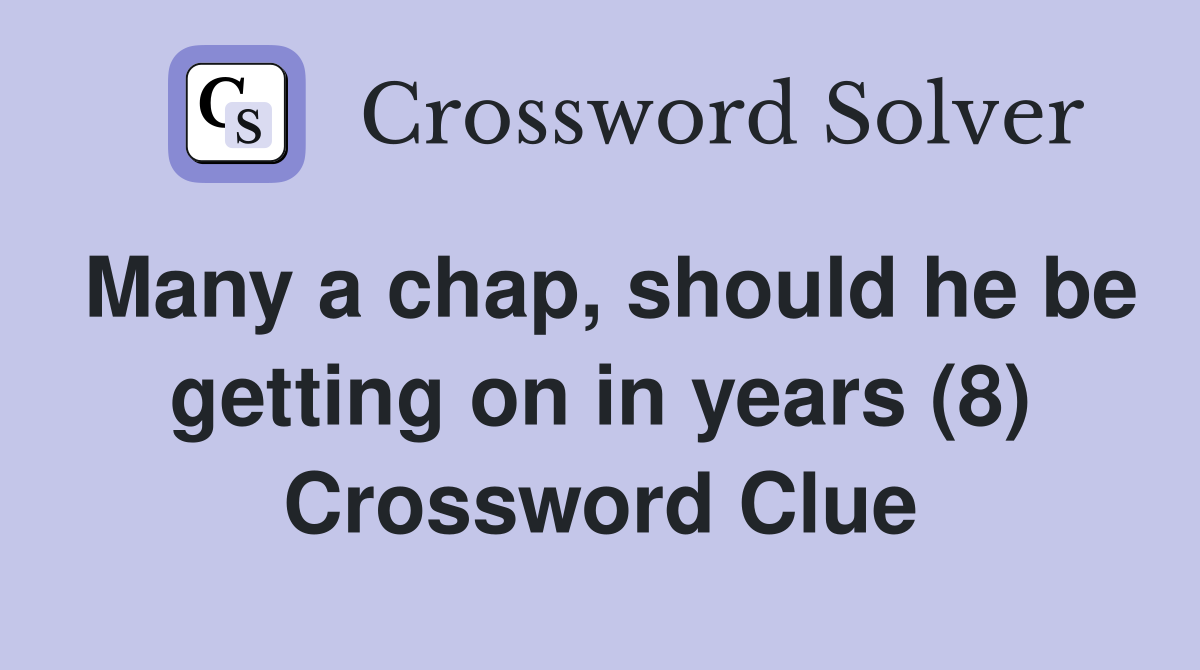 Many a chap, should he be getting on in years (8) Crossword Clue