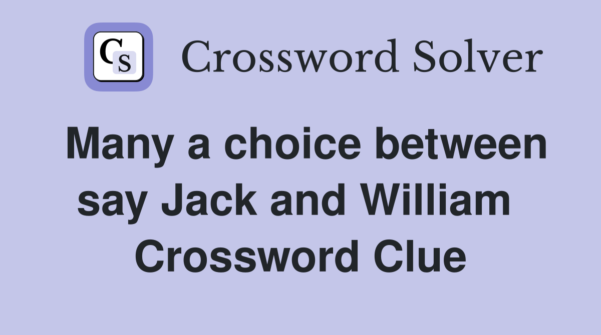 Many a choice between say Jack and William  Crossword Clue