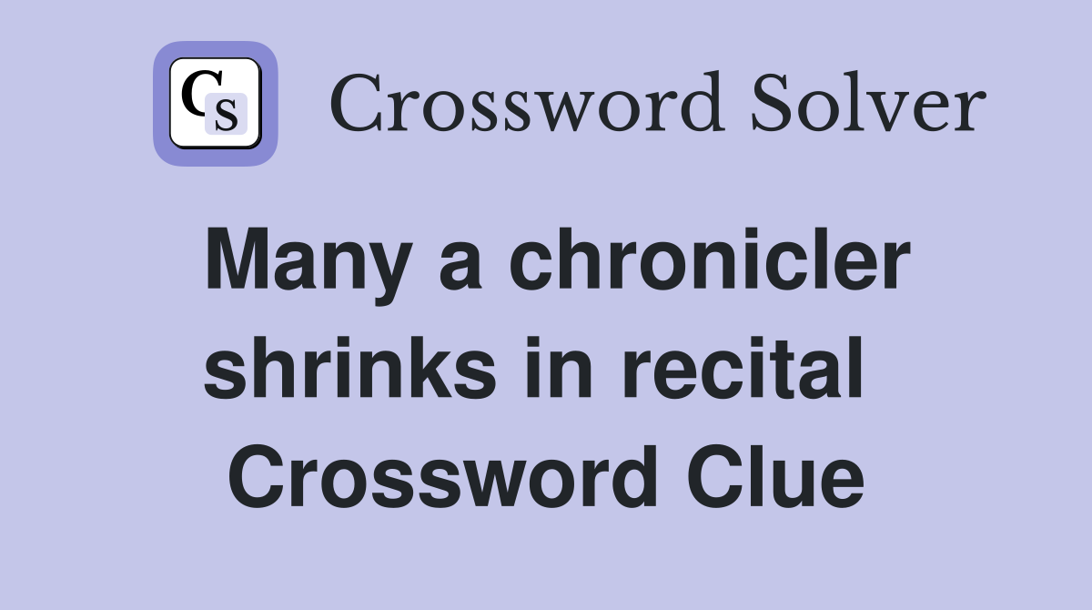 Many a chronicler shrinks in recital  Crossword Clue