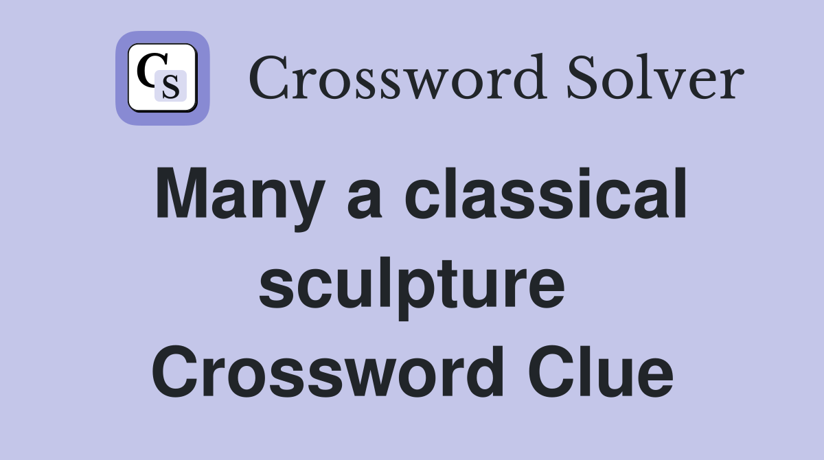 Many a classical sculpture Crossword Clue