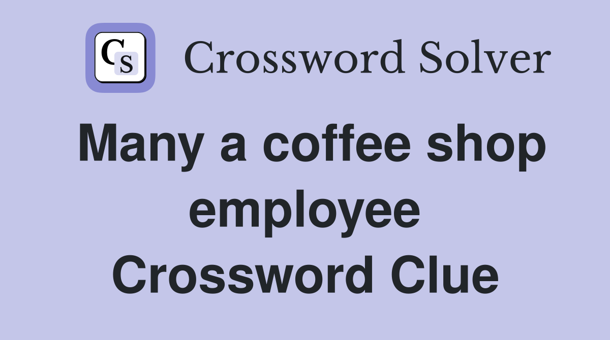 Many a coffee shop employee Crossword Clue