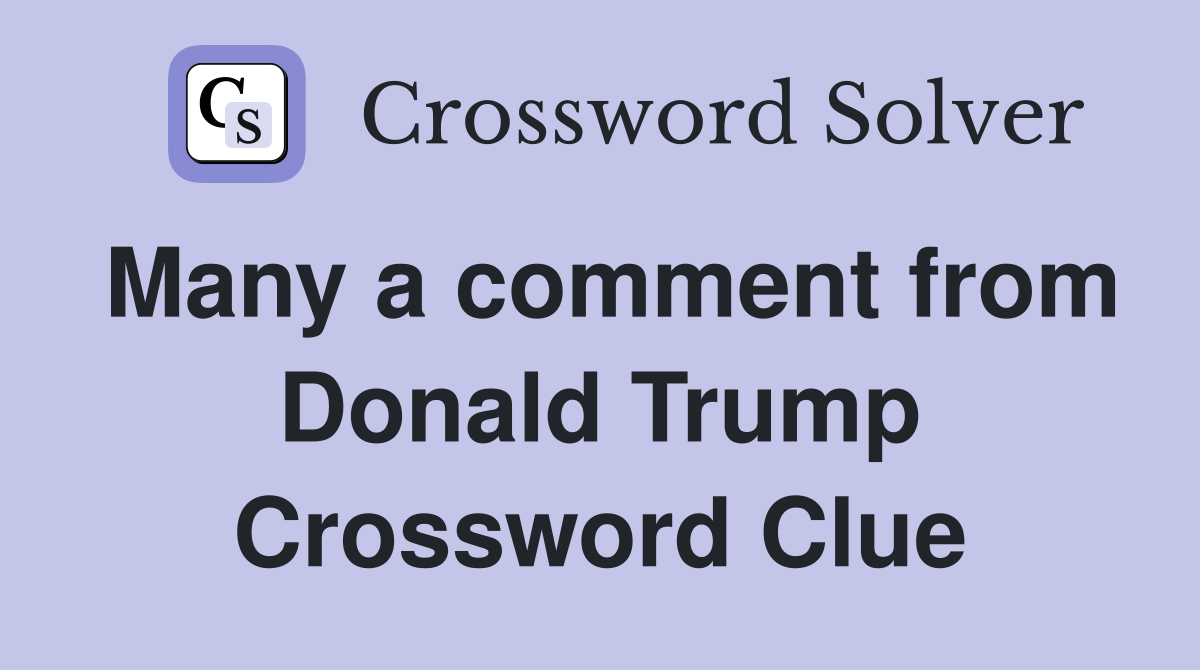 Many a comment from Donald Trump Crossword Clue