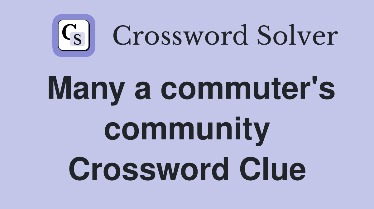 Many a commuter's community Crossword Clue