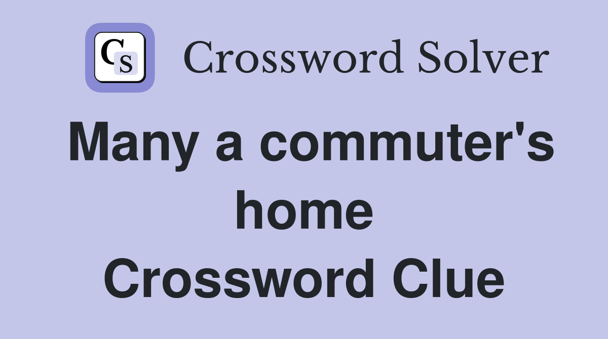 Many a commuter's home Crossword Clue