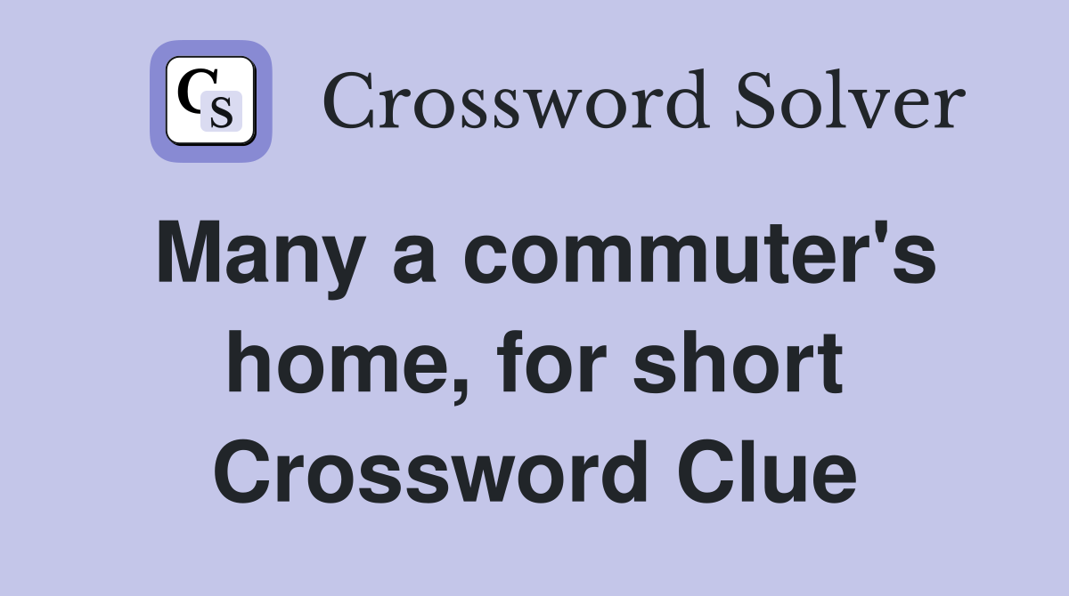Many a commuter's home, for short Crossword Clue