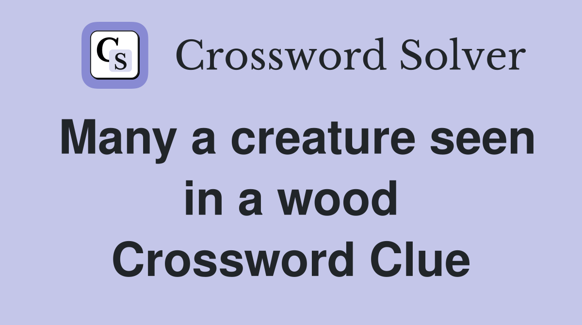 Many a creature seen in a wood Crossword Clue