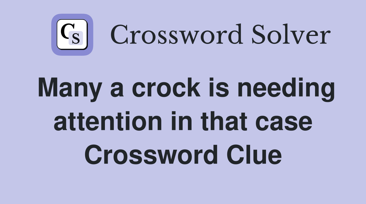 Many a crock is needing attention in that case Crossword Clue