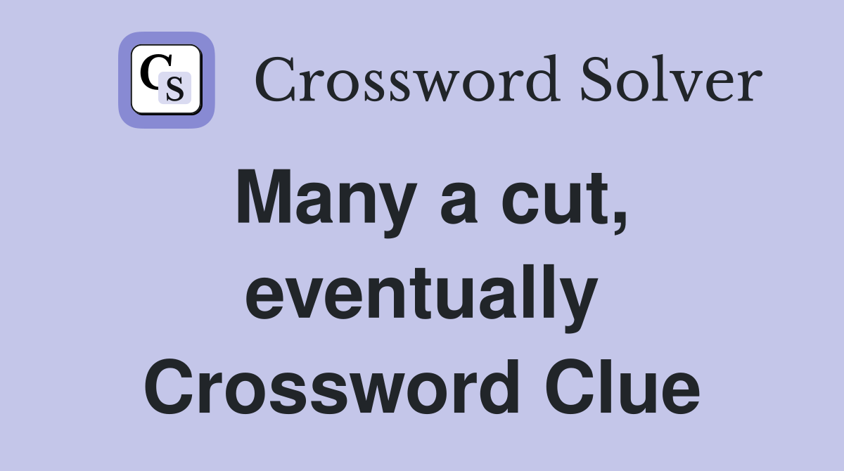 Many a cut, eventually Crossword Clue