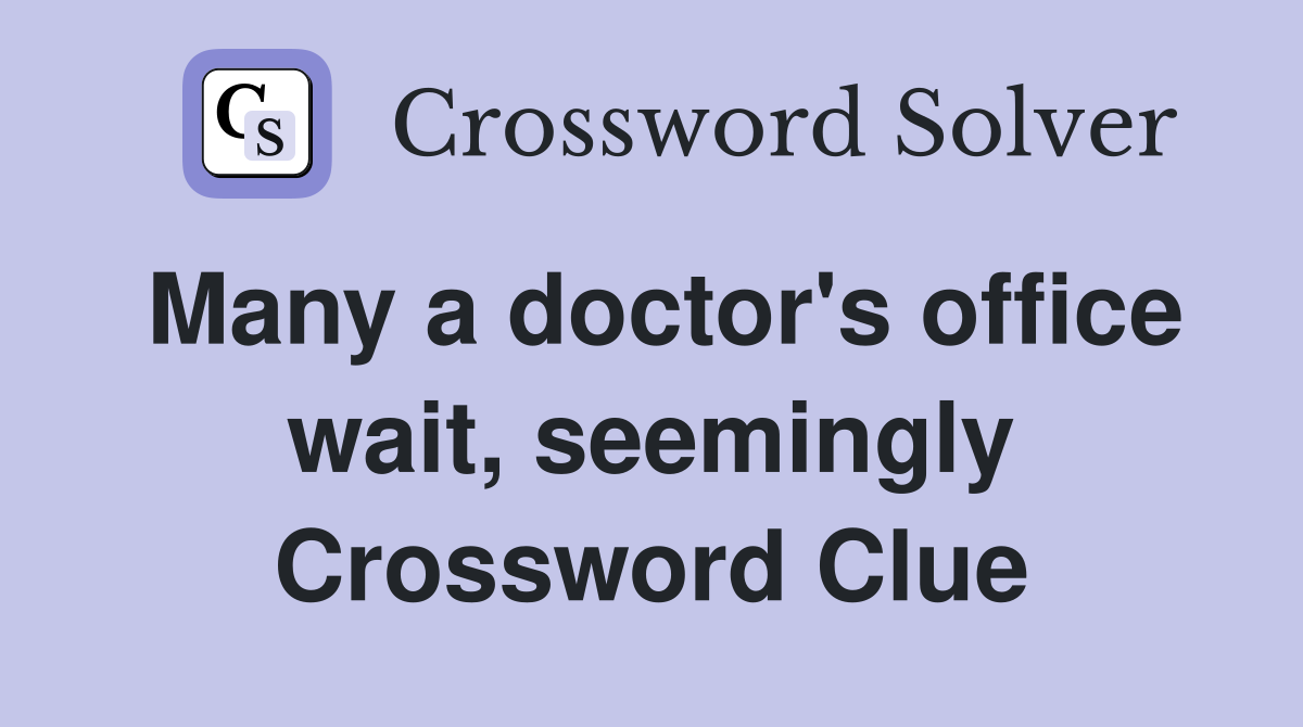 Many a doctor's office wait, seemingly Crossword Clue