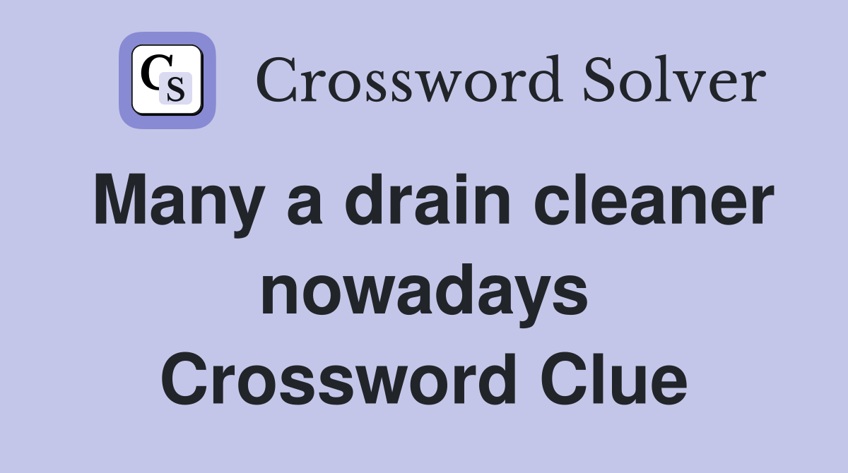 Many a drain cleaner nowadays Crossword Clue