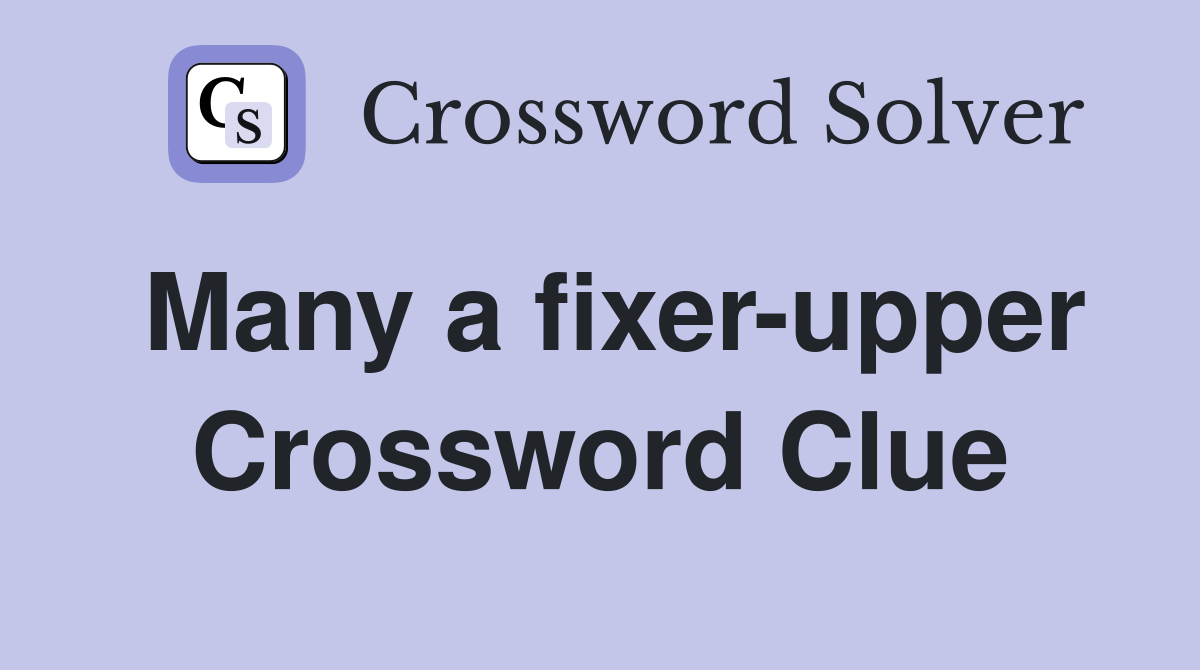 Many a fixer-upper Crossword Clue