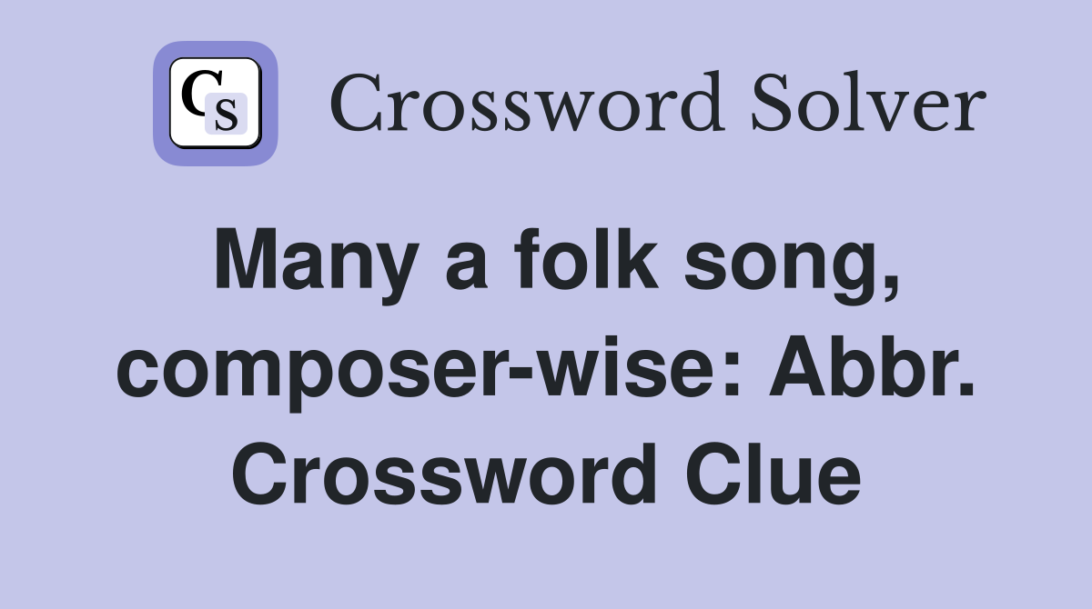 Many a folk song, composer-wise: Abbr. Crossword Clue