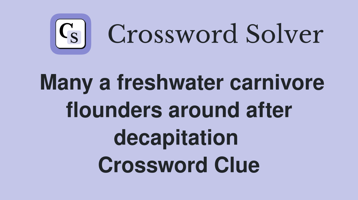 Many a freshwater carnivore flounders around after decapitation  Crossword Clue