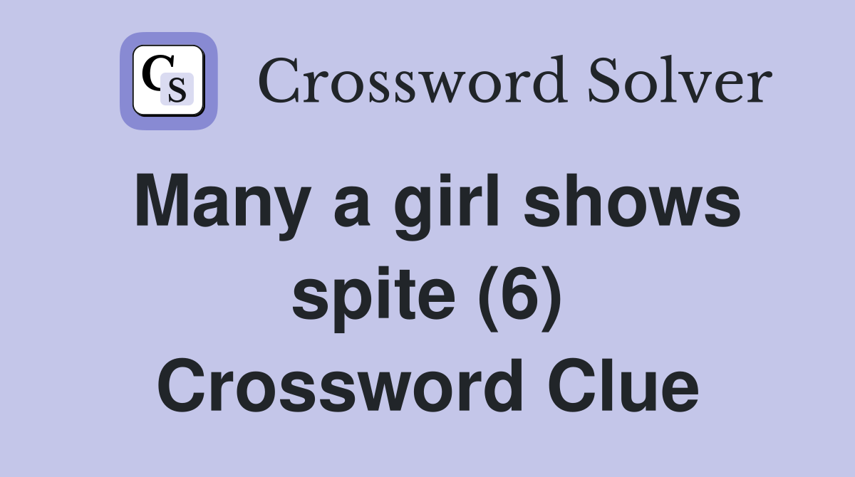 Many a girl shows spite (6) Crossword Clue