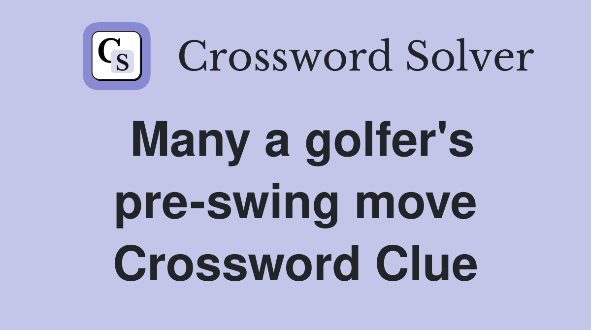 Many a golfer's pre-swing move Crossword Clue