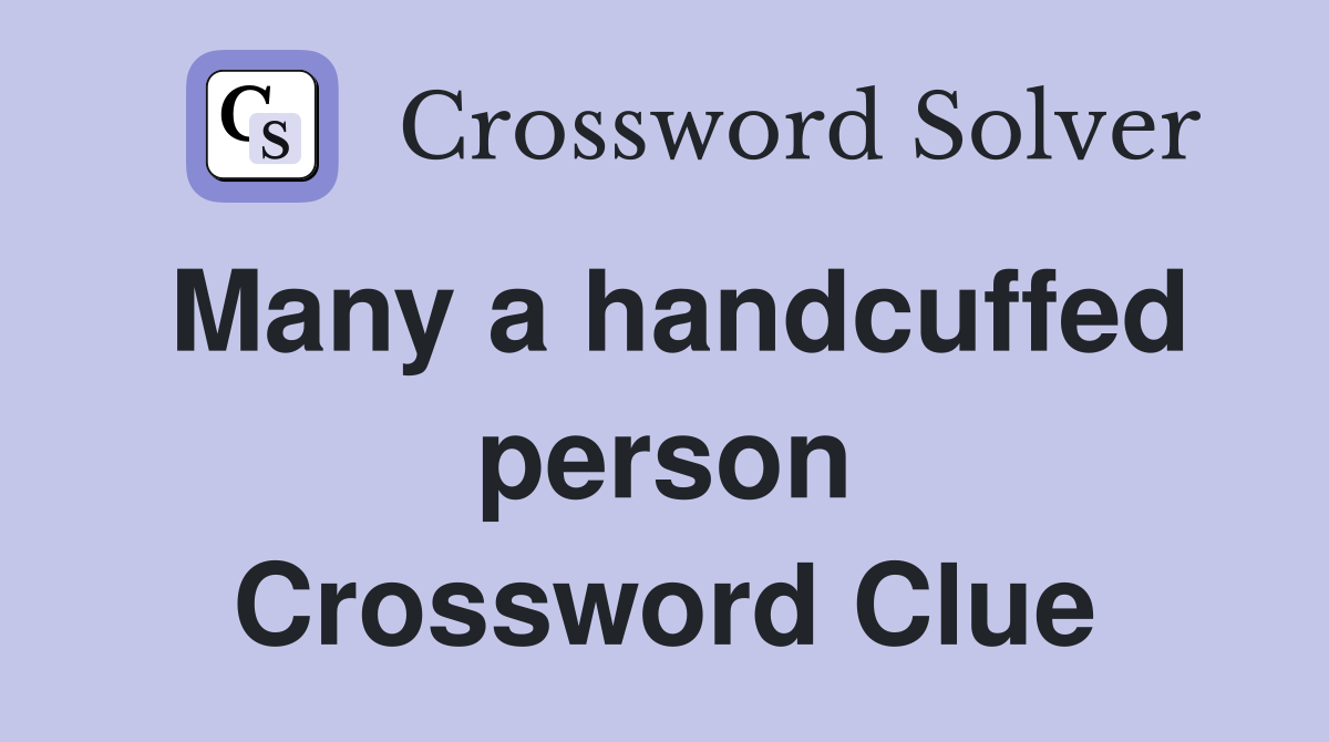 Many a handcuffed person Crossword Clue