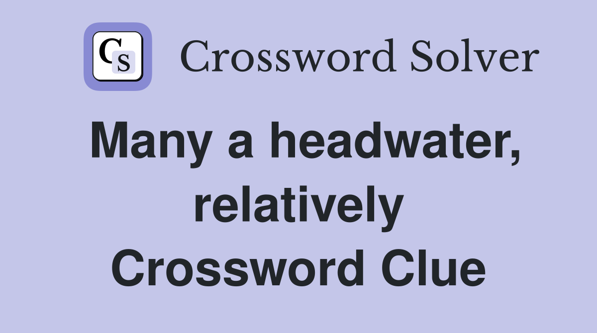 Many a headwater, relatively Crossword Clue