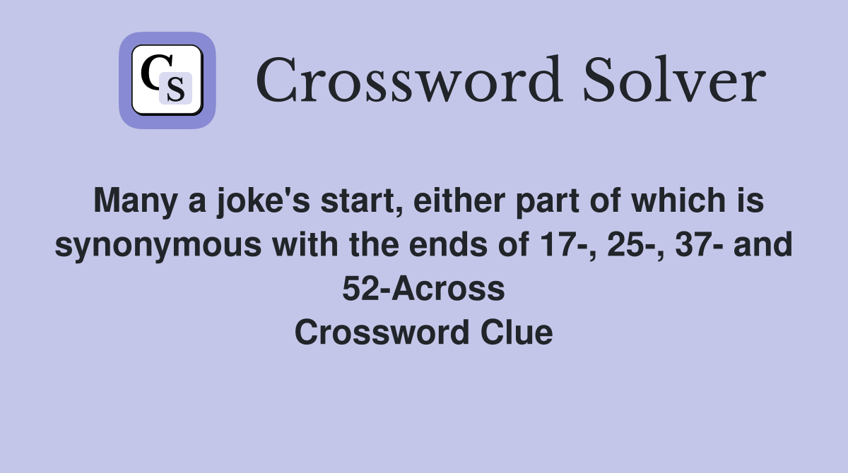 Many a joke's start, either part of which is synonymous with the ends of 17-, 25-, 37- and 52-Across Crossword Clue