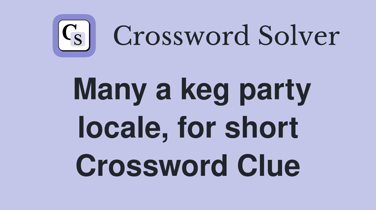 Many a keg party locale, for short Crossword Clue