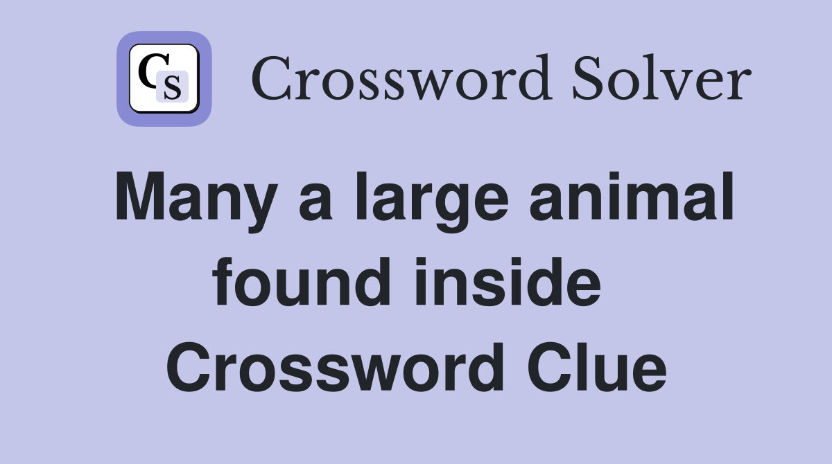 Many a large animal found inside  Crossword Clue