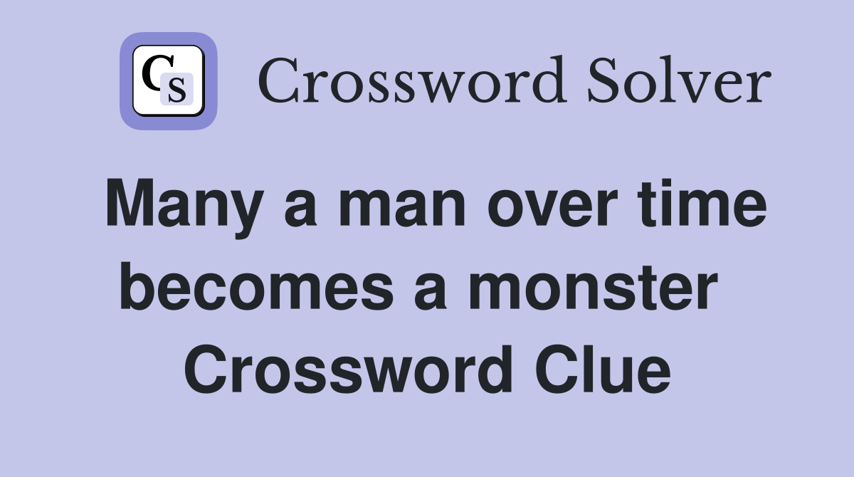 Many a man over time becomes a monster  Crossword Clue